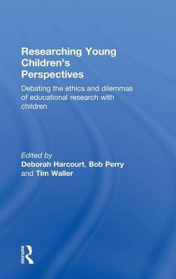 Researching Young Children's Perspectives: Debating the Ethics and Dilemmas of Educational Research with Children by Harcourt, Deborah