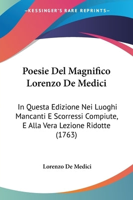 Poesie Del Magnifico Lorenzo De Medici: In Questa Edizione Nei Luoghi Mancanti E Scorressi Compiute, E Alla Vera Lezione Ridotte (1763) by Medici, Lorenzo De