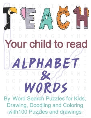 Teach your child to read the alphabet and words: by Word Search Puzzles for Kids, Drawing, Doodling and Coloring with 100 Puzzles and drawings by Designs, Mth