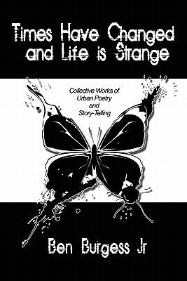 Times Have Changed and Life is Strange: Collective Works of Urban Poetry and Story-Telling by Burgess, Ben, Jr.