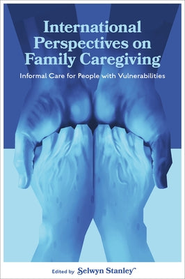 International Perspectives on Family Caregiving: Informal Care for People with Vulnerabilities by Stanley, Selwyn