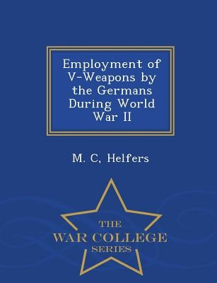 Employment of V-Weapons by the Germans During World War II - War College Series by Helfers, M. C.