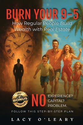 Burn your 9-5: How Regular People Build Wealth with Real Estate by O'Leary, Lacy