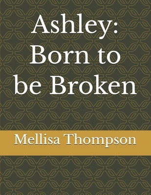 Ashley: Born to be Broken by Thompson, Mellisa D.