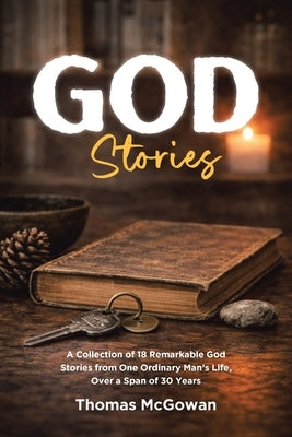 God Stories: A Collection of 18 Remarkable God Stories from One Ordinary Man's Life, Over a Span of 30 Years by McGowan, Thomas