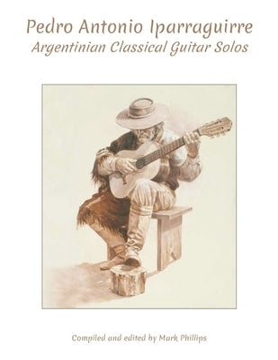 Pedro Antonio Iparraguirre: Argentinian Classical Guitar Solos by Phillips, Mark