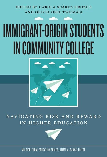Immigrant-Origin Students in Community College: Navigating Risk and Reward in Higher Education by Suárez-Orozco, Carola