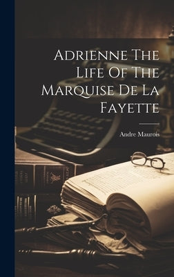 Adrienne The Life Of The Marquise De La Fayette by Andre Maurois
