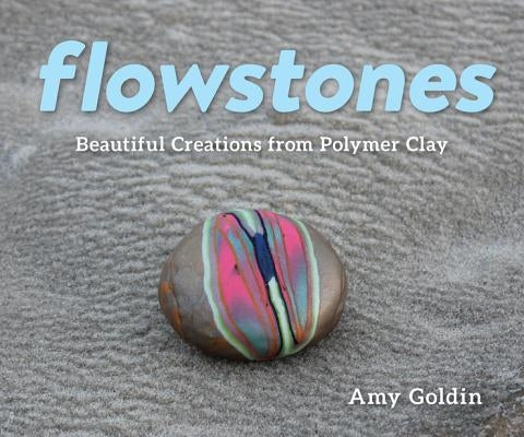 Flowstones: Beautiful Creations from Polymer Clay by Goldin, Amy
