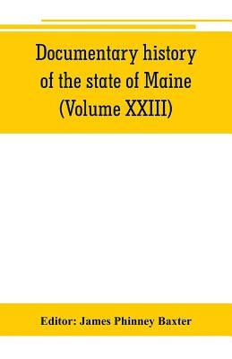 Documentary history of the state of Maine (Volume XXIII) Containing the Baxter Manuscripts by Phinney Baxter, James