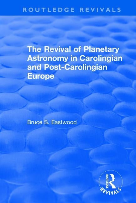 The Revival of Planetary Astronomy in Carolingian and Post-Carolingian Europe by Eastwood, Bruce S.
