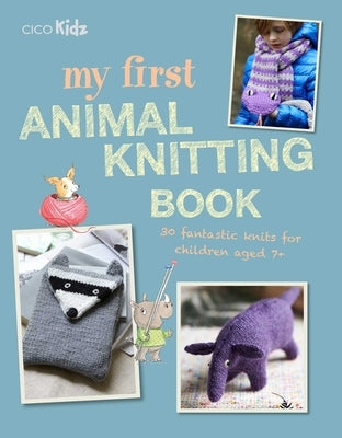 My First Animal Knitting Book: 30 Fantastic Knits for Children Aged 7+ by Goble, Fiona