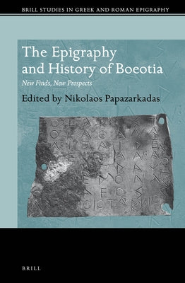 The Epigraphy and History of Boeotia by Papazarkadas, Nikolaos
