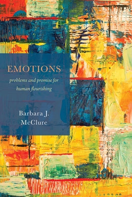 Emotions: Problems and Promise for Human Flourishing by McClure, Barbara J.