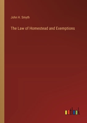The Law of Homestead and Exemptions by Smyth, John H.