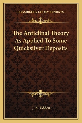 The Anticlinal Theory As Applied To Some Quicksilver Deposits by Udden, J. a.