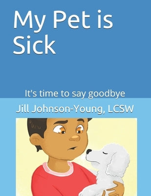My Pet is Sick: It's time to say goodbye by Johnson-Young Lcsw, Jill
