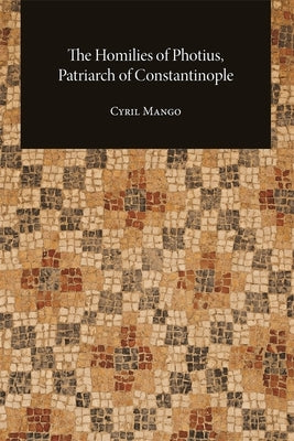 The Homilies of Photius, Patriarch of Constantinople by Mango, Cyril