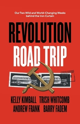 Revolution Road Trip: Our Two Wild and World-Changing Weeks behind the Iron Curtain by Kimball, Kelly
