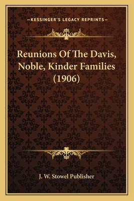Reunions Of The Davis, Noble, Kinder Families (1906) by J. W. Stowel Publisher