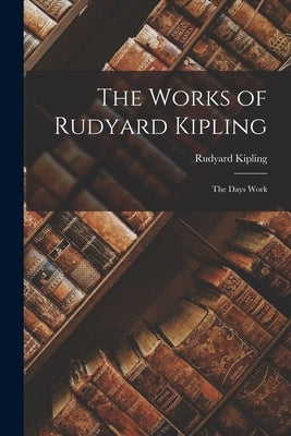 The Works of Rudyard Kipling: The Days Work by Kipling, Rudyard