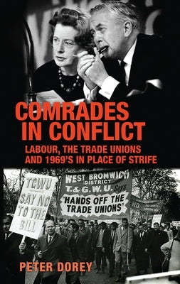 Comrades in Conflict: Labour, the Trade Unions and 1969's in Place of Strife by Dorey, Peter