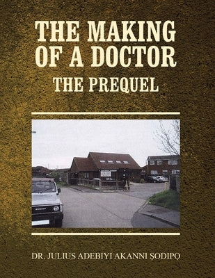The Making of a Doctor: The Prequel by Adebiyi Akanni Sodipo, Julius