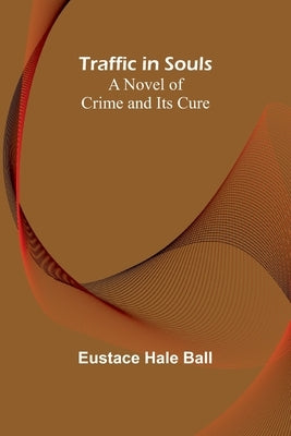 Traffic in Souls: A Novel of Crime and Its Cure by Hale Ball, Eustace