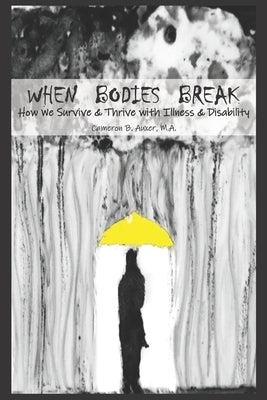 When Bodies Break: How We Survive and Thrive with Illness and Disability by Auxer M. a., Cameron B.