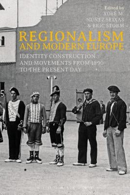 Regionalism and Modern Europe: Identity Construction and Movements from 1890 to the Present Day by Núñez Seixas, Xosé M.