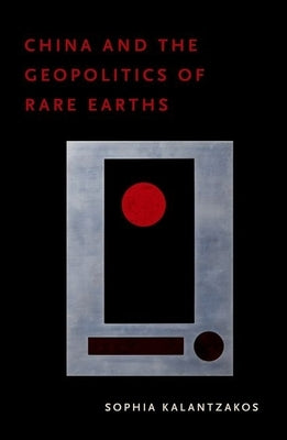 China and the Geopolitics of Rare Earths by Kalantzakos, Sophia