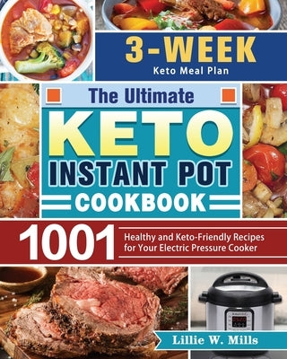 The Ultimate Keto Instant Pot Cookbook: 1001 Healthy and Keto-Friendly Recipes for Your Electric Pressure Cooker. (3-Week Keto Meal Plan) by Mills, Lillie W.