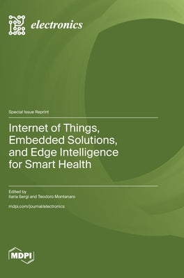 Internet of Things, Embedded Solutions, and Edge Intelligence for Smart Health by Sergi, Ilaria