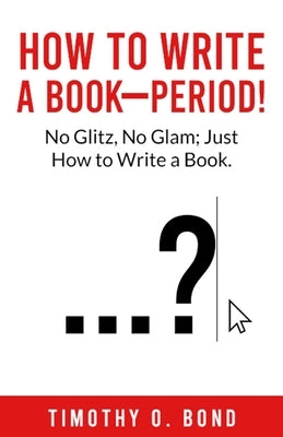 How to Write a Book--Period! by Bond, Timothy O.