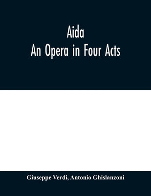 Aida: An Opera in Four Acts by Verdi, Giuseppe