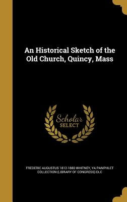 An Historical Sketch of the Old Church, Quincy, Mass by Whitney, Frederic Augustus 1812-1880