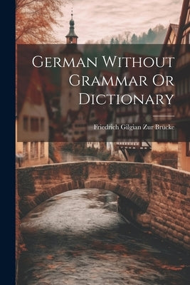 German Without Grammar Or Dictionary by Gilgian Zur Brücke, Friedrich