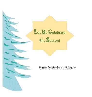 Let Us Celebrate the Season! by Geltrich-Ludgate, Brigitta Gisella