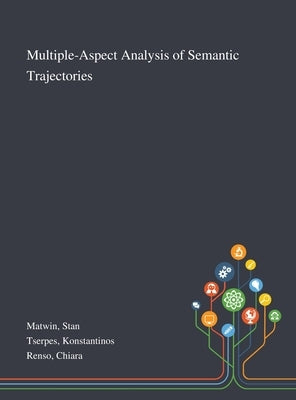 Multiple-Aspect Analysis of Semantic Trajectories by Matwin, Stan