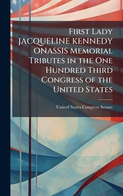 First Lady JACQUELINE KENNEDY ONASSIS Memorial Tributes in the One Hundred Third Congress of the United States by United States Congress Senate