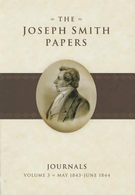The Joseph Smith Papers: Journals Volume 3: May 1843 - June 1844 by Jessee, Dean C.