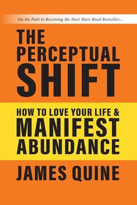 The Perceptual Shift: How to Love Your Life and Manifest Abundance by Quine, James M.