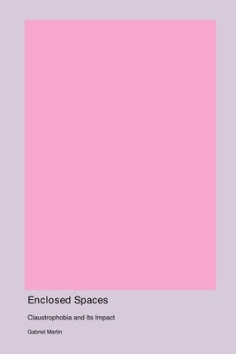 Enclosed Spaces: Claustrophobia and Its Impact by Martin, Gabriel