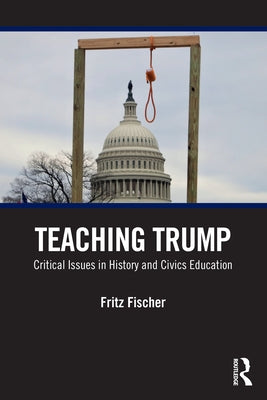 Teaching Trump: Critical Issues in History and Civics Education by Fischer, Fritz