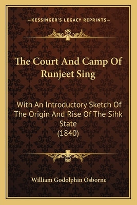 The Court And Camp Of Runjeet Sing: With An Introductory Sketch Of The Origin And Rise Of The Sihk State (1840) by Osborne, William Godolphin