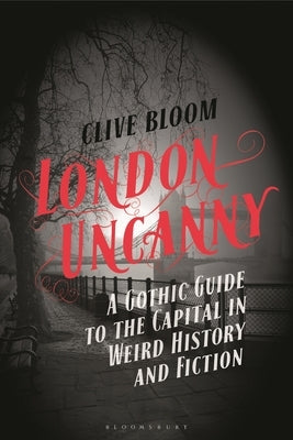 London Uncanny: A Gothic Guide to the Capital in Weird History and Fiction by Bloom, Clive