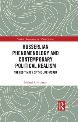 Husserlian Phenomenology and Contemporary Political Realism: The Legitimacy of the Life-World by Hickman, Michael F.