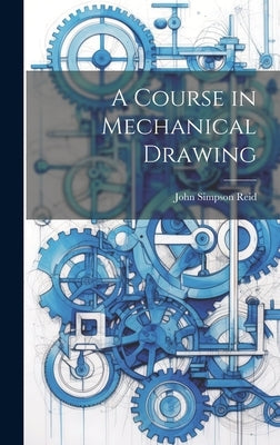 A Course in Mechanical Drawing by Reid, John Simpson