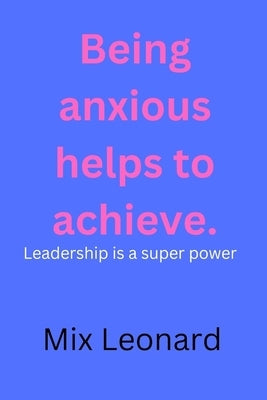 Being anxious helps to achieve: Leadership is a super power by Leonard, Mix