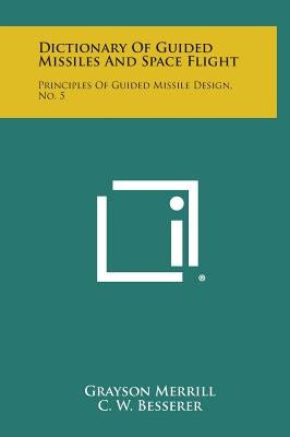 Dictionary of Guided Missiles and Space Flight: Principles of Guided Missile Design, No. 5 by Merrill, Grayson